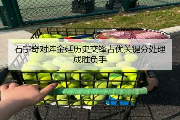 石宇奇对阵金廷历史交锋占优关键分处理成胜负手